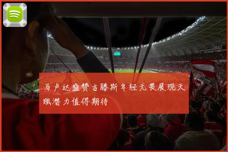 马卢达盛赞吉滕斯年轻无畏展现天赋潜力值得期待