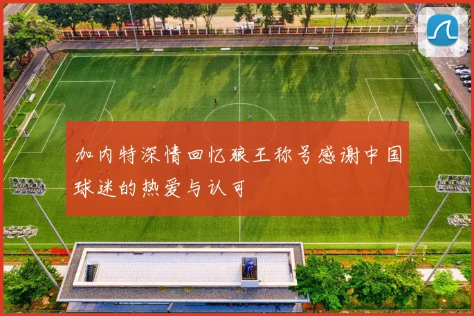 加内特深情回忆狼王称号感谢中国球迷的热爱与认可