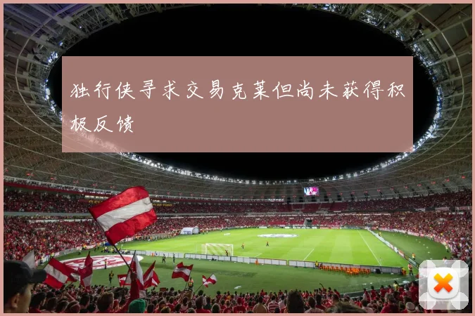 独行侠寻求交易克莱但尚未获得积极反馈