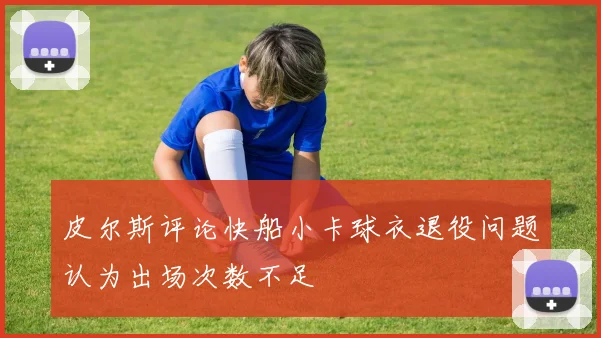 皮尔斯评论快船小卡球衣退役问题认为出场次数不足