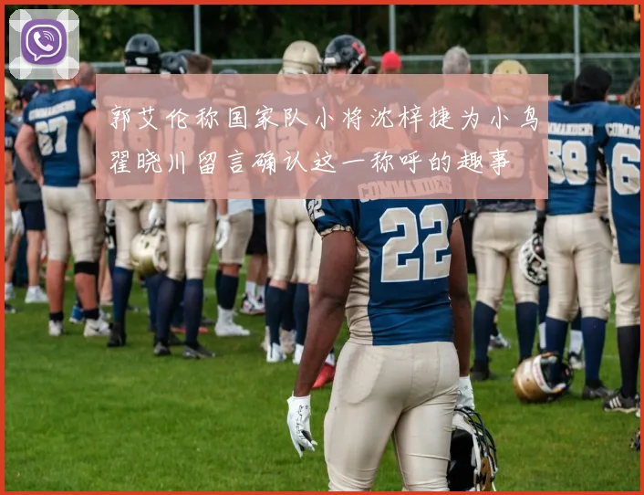 郭艾伦称国家队小将沈梓捷为小鸟翟晓川留言确认这一称呼的趣事