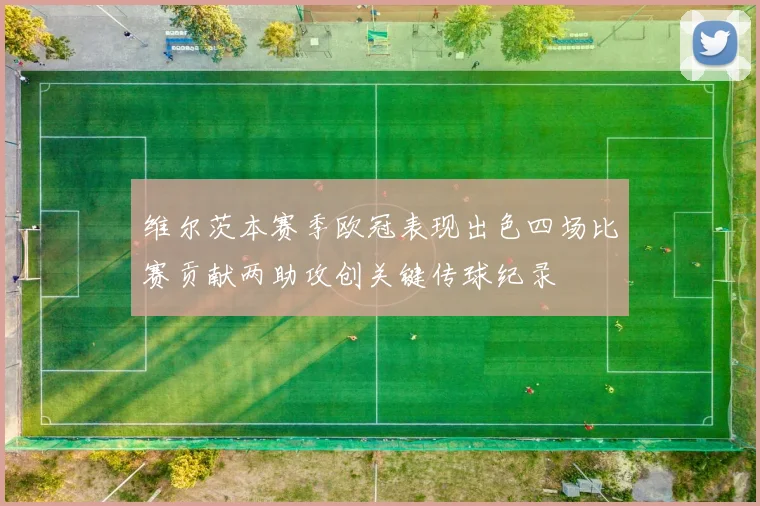 维尔茨本赛季欧冠表现出色四场比赛贡献两助攻创关键传球纪录