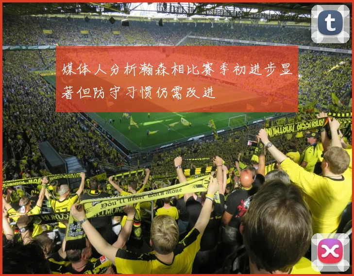 媒体人分析瀚森相比赛季初进步显著但防守习惯仍需改进