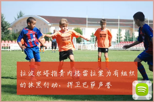 拉波尔塔指责内格雷拉案为有组织的抹黑行动，捍卫巴萨声誉