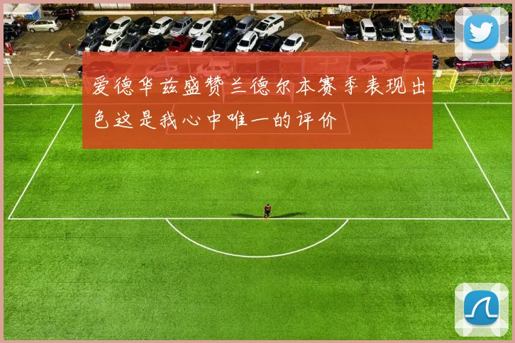 爱德华兹盛赞兰德尔本赛季表现出色这是我心中唯一的评价