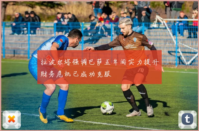 拉波尔塔强调巴萨五年间实力提升财务危机已成功克服