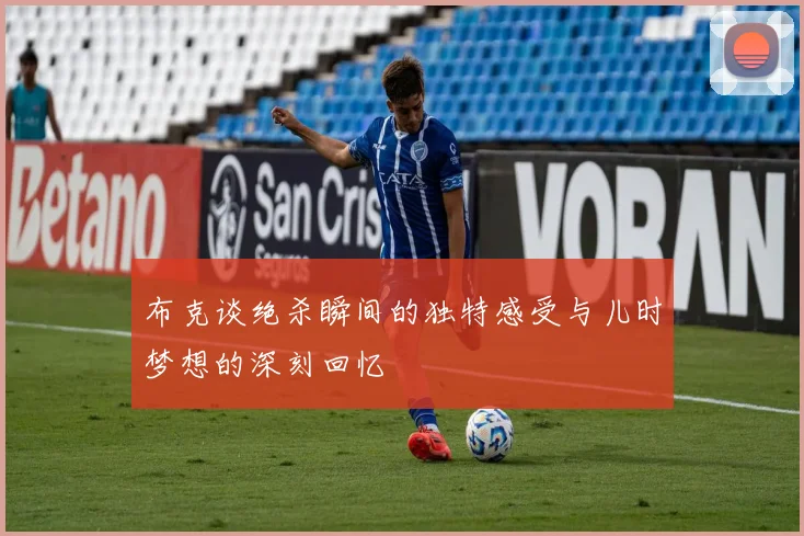 布克谈绝杀瞬间的独特感受与儿时梦想的深刻回忆