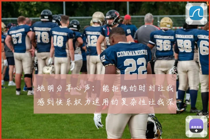 姚明分享心声：能拒绝的时刻让我感到快乐权力运用的复杂性让我深感不足