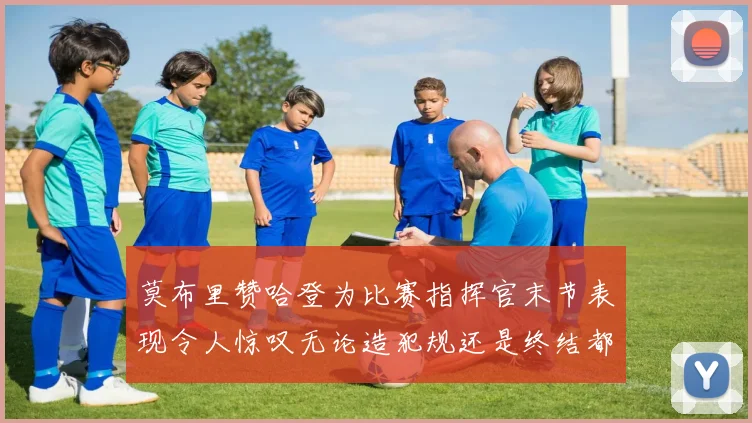 莫布里赞哈登为比赛指挥官末节表现令人惊叹无论造犯规还是终结都游刃有余
