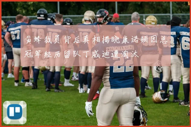 黄蜂裁员背后真相揭晓康诺顿因总冠军经历留队丁威迪遭淘汰