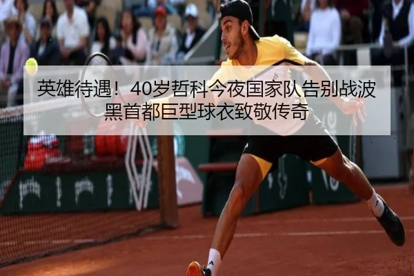 英雄待遇!40岁哲科今夜国家队告别战波黑首都巨型球衣致敬传奇
